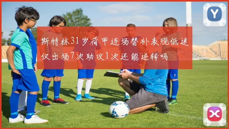 斯特林31岁荷甲连场替补表现低迷仅出场7次助攻1次还能逆转吗