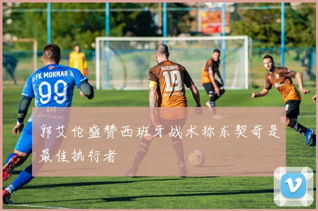 郭艾伦盛赞西班牙战术称东契奇是最佳执行者