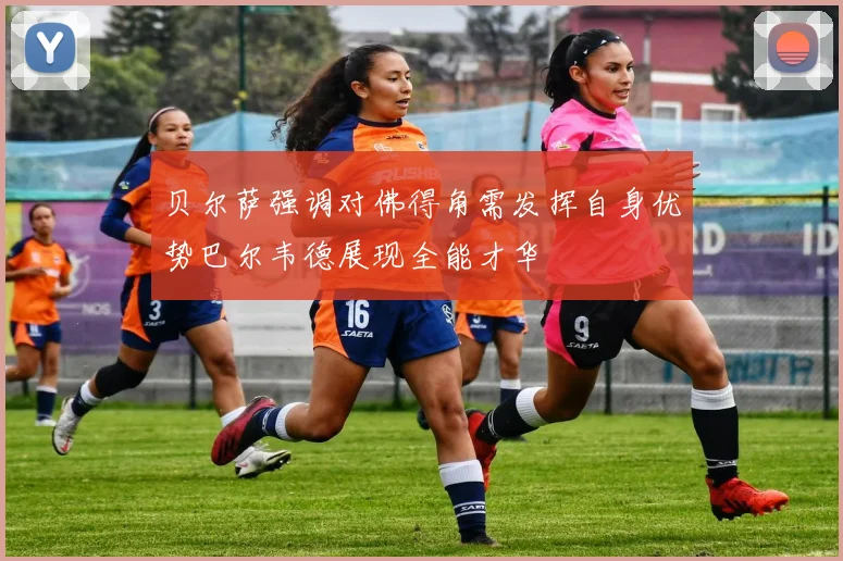 贝尔萨强调对佛得角需发挥自身优势巴尔韦德展现全能才华