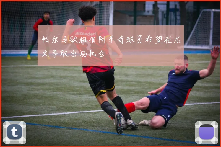 帕尔马欲租借阿季奇球员希望在尤文争取出场机会